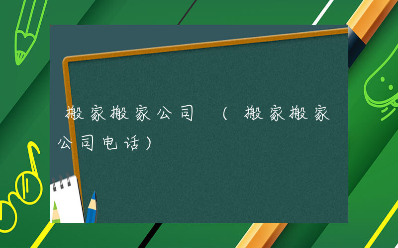 搬家搬家公司 (搬家搬家公司电话)